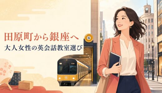 田原町で英会話教室を探す大人女性へ｜銀座線で銀座まで広げる選び方