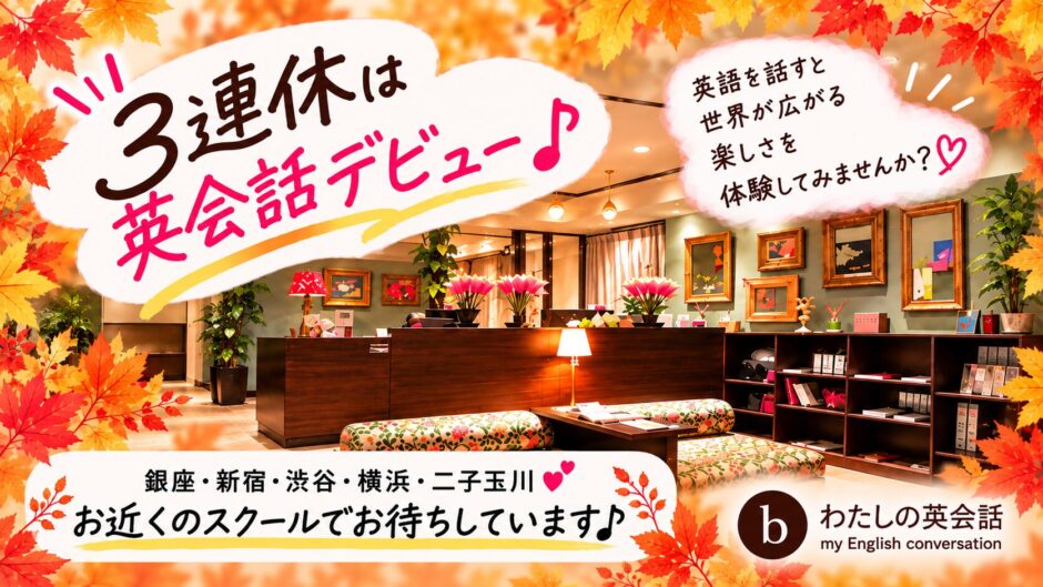 秋の3連休は英会話デビュー。銀座・新宿・渋谷・横浜・二子玉川のスクールでお待ちしています。